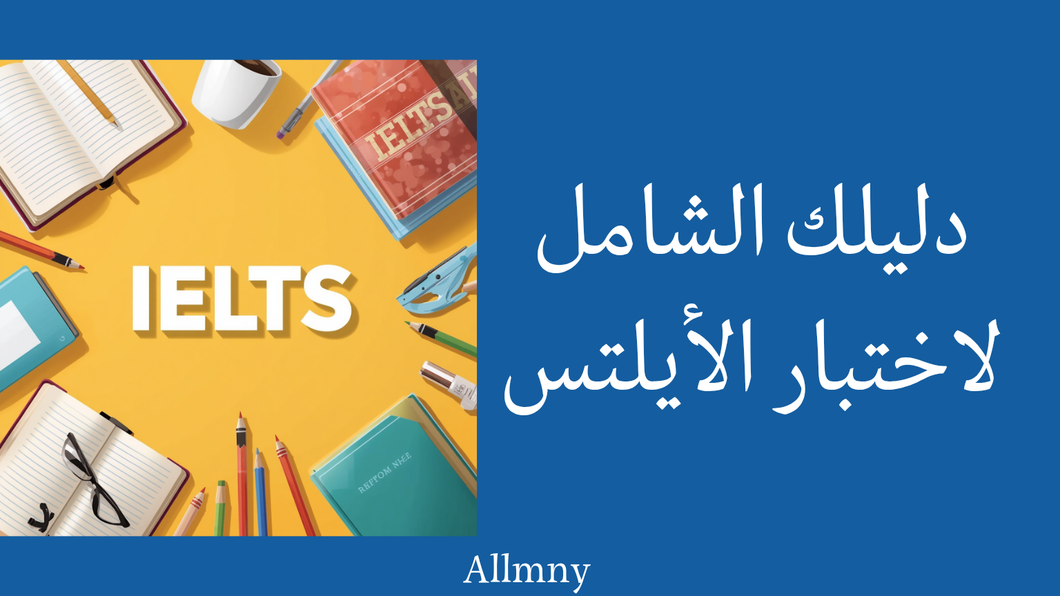 كل ما تحتاج لمعرفته عن اختبار الأيلتس والتحضير له: دليلك الشامل