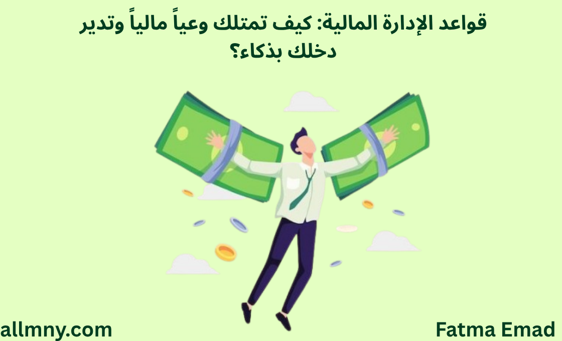 قواعد الإدارة المالية وكيف تمتلك وعياً مالياً وتدير دخلك بذكاء.